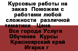 Курсовые работы на заказ. Поможем с работами любой сложности, различной тематики › Цена ­ 1 800 - Все города Услуги » Обучение. Курсы   . Красноярский край,Игарка г.